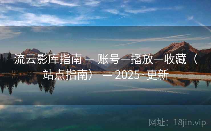 流云影库指南 — 账号—播放—收藏（站点指南） 2025·更新  第2张