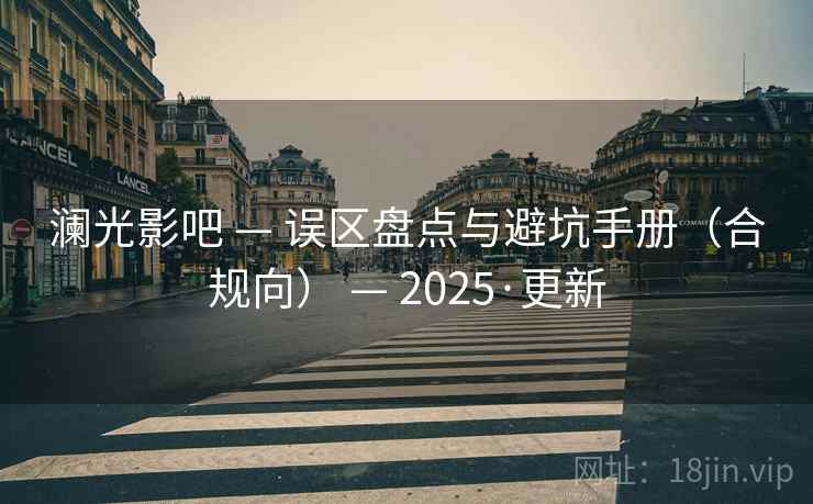 澜光影吧 — 误区盘点与避坑手册（合规向） 2025·更新  第2张