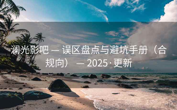澜光影吧 — 误区盘点与避坑手册（合规向） — 2025·更新