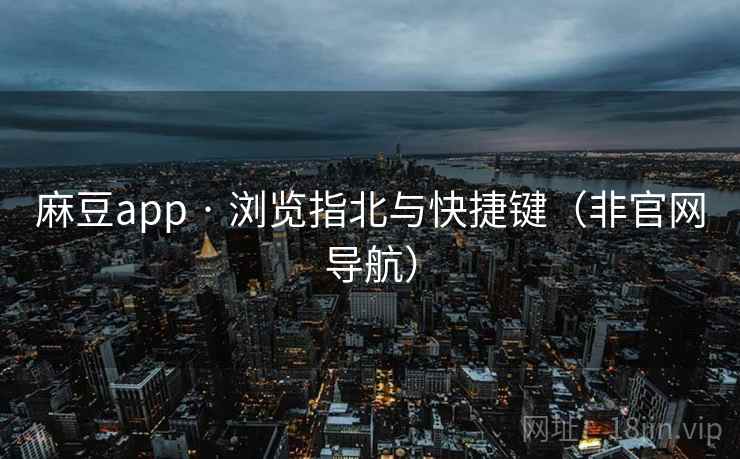 麻豆app · 浏览指北与快捷键（非官网导航）