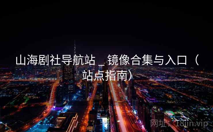 山海剧社导航站 _ 镜像合集与入口（站点指南）