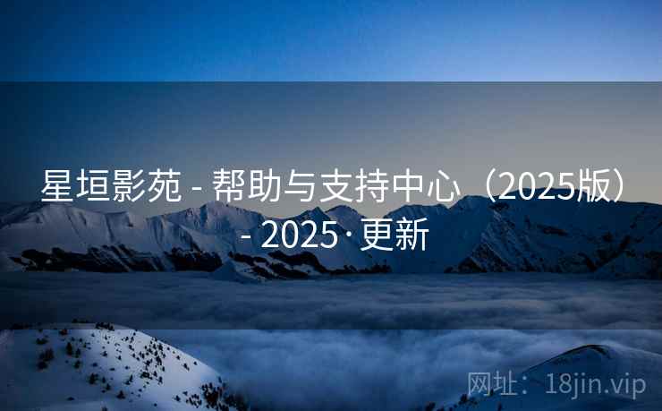 星垣影苑 - 帮助与支持中心（2025版） 2025·更新  第1张