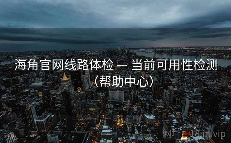 海角官网线路体检 — 当前可用性检测（帮助中心）