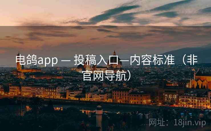 电鸽app — 投稿入口—内容标准（非官网导航）