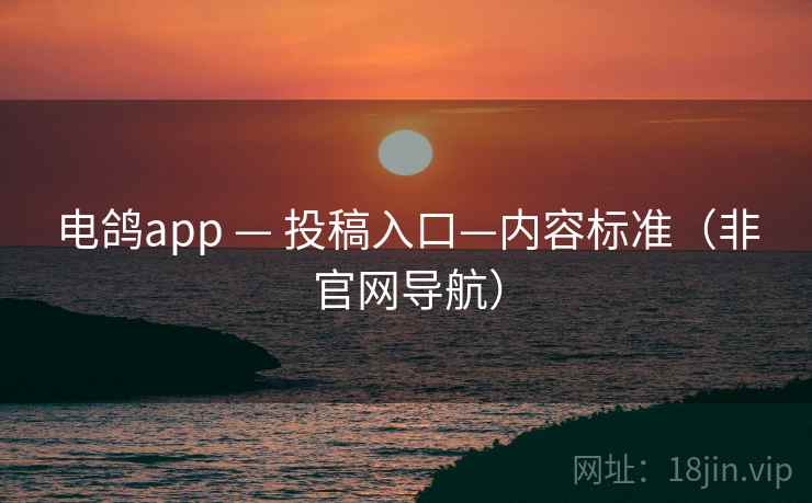 电鸽app — 投稿入口—内容标准（非官网导航）