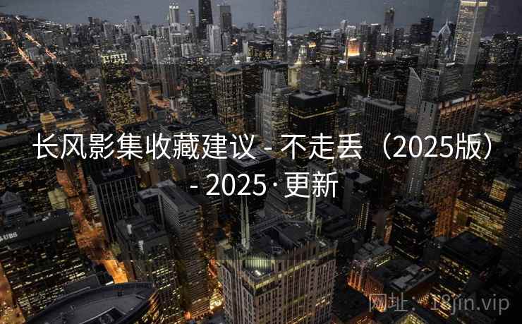 长风影集收藏建议 - 不走丢（2025版） 2025·更新  第1张