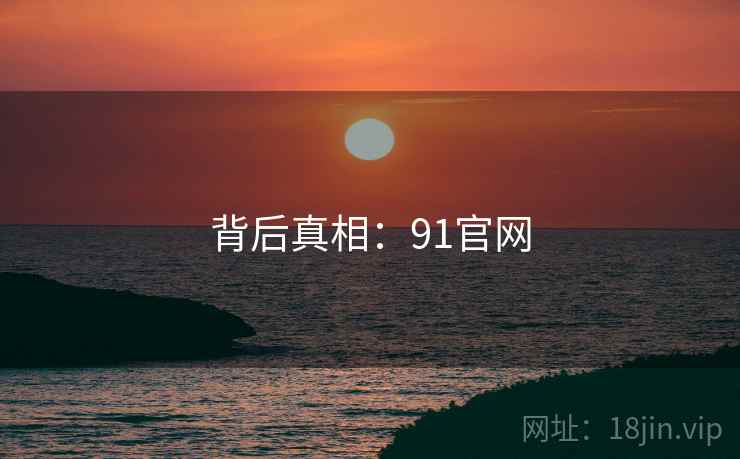 背后真相：91官网  第1张