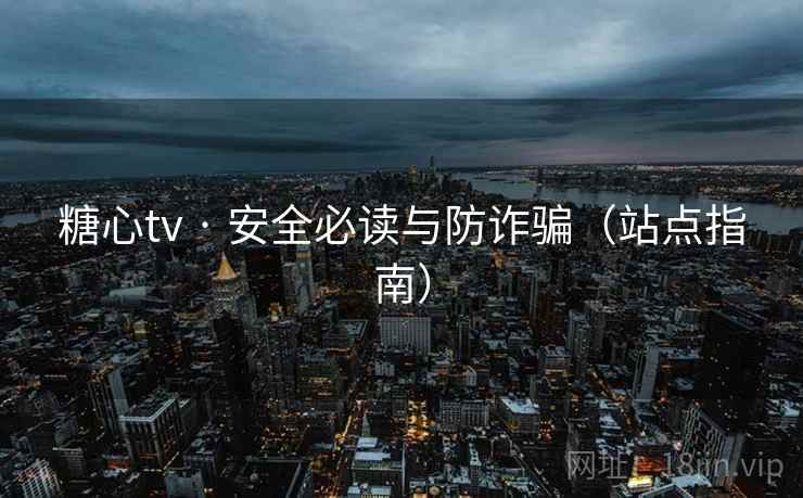 糖心tv · 安全必读与防诈骗（站点指南）  第1张
