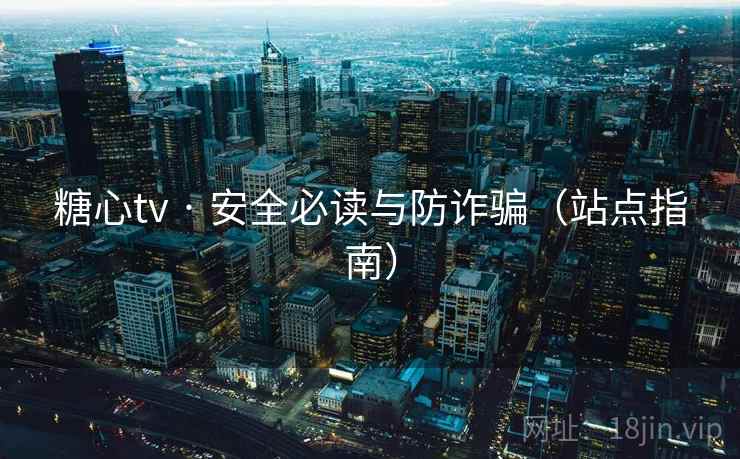 糖心tv · 安全必读与防诈骗（站点指南）  第2张