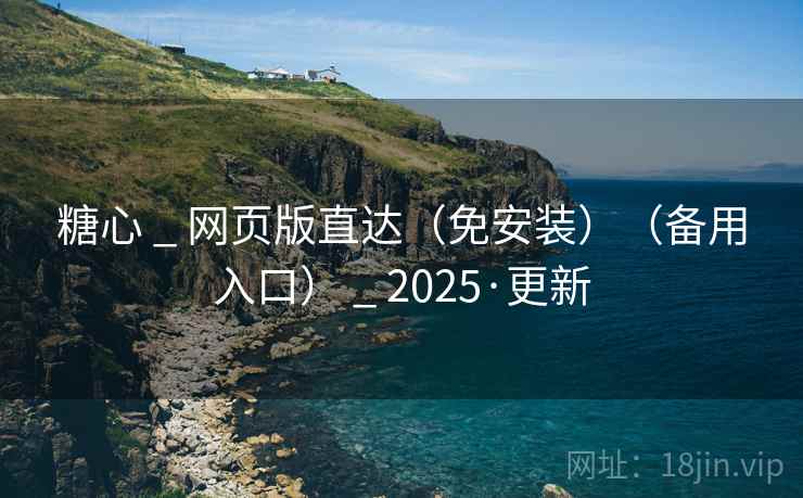 糖心 _ 网页版直达（免安装）（备用入口） _ 2025·更新