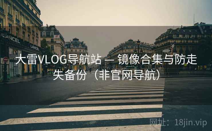 大雷VLOG导航站 — 镜像合集与防走失备份（非官网导航）