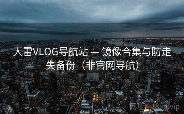 大雷VLOG导航站 — 镜像合集与防走失备份（非官网导航）