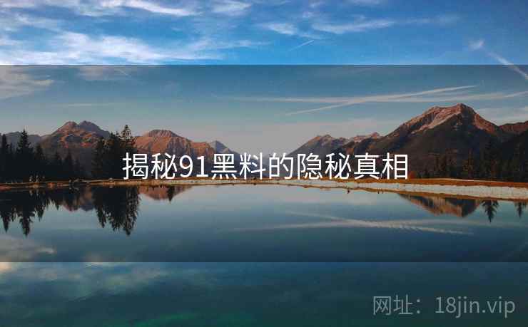 揭秘91黑料的隐秘真相