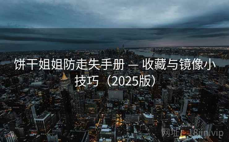 饼干姐姐防走失手册 — 收藏与镜像小技巧（2025版）