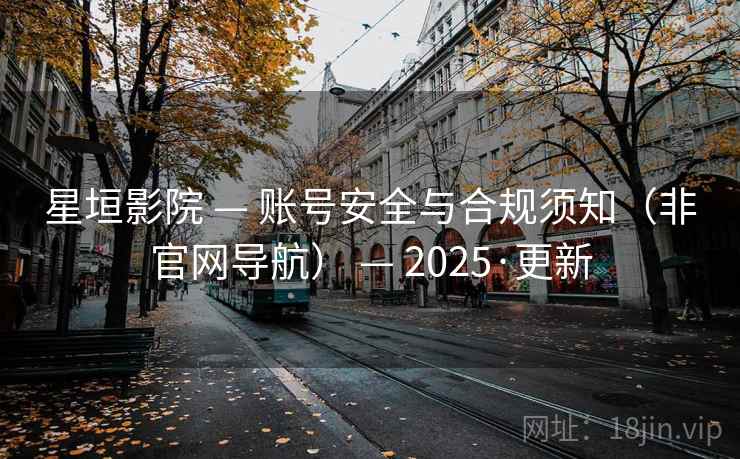 星垣影院 — 账号安全与合规须知（非官网导航） — 2025·更新