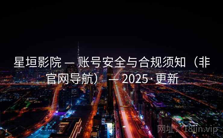 星垣影院 — 账号安全与合规须知（非官网导航） — 2025·更新