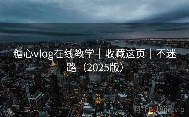 糖心vlog在线教学｜收藏这页｜不迷路（2025版）