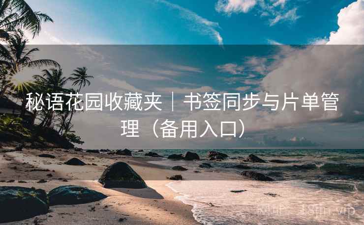 秘语花园收藏夹｜书签同步与片单管理（备用入口）