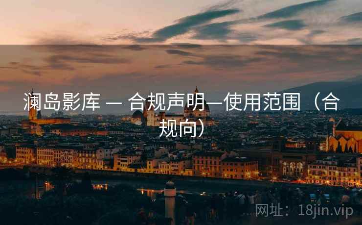 澜岛影库 — 合规声明—使用范围（合规向）