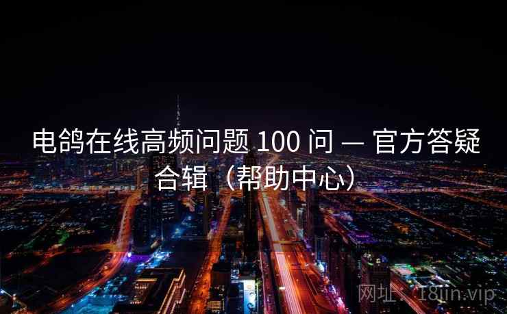 电鸽在线高频问题 100 问 — 官方答疑合辑（帮助中心）