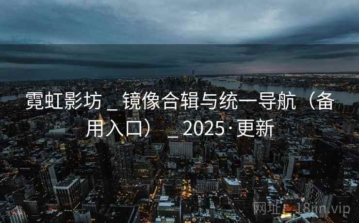霓虹影坊 _ 镜像合辑与统一导航（备用入口） 2025·更新  第1张