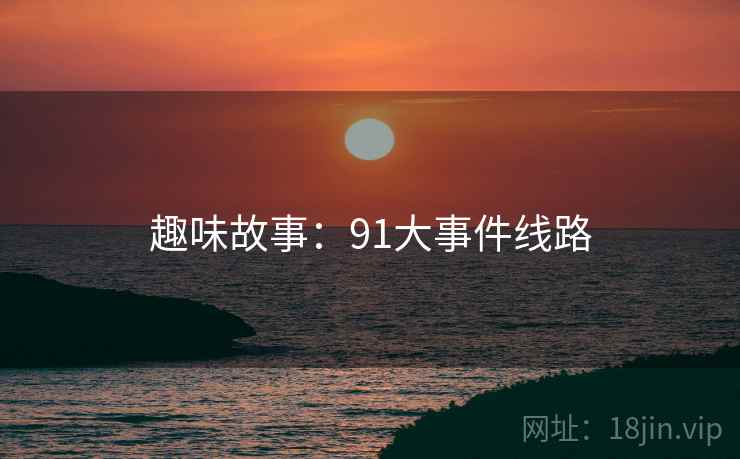 趣味故事：91大事件线路  第1张