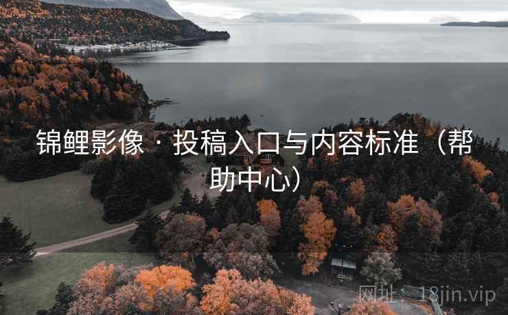 锦鲤影像 · 投稿入口与内容标准（帮助中心）  第2张