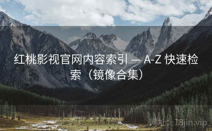 红桃影视官网内容索引 — A-Z 快速检索（镜像合集）