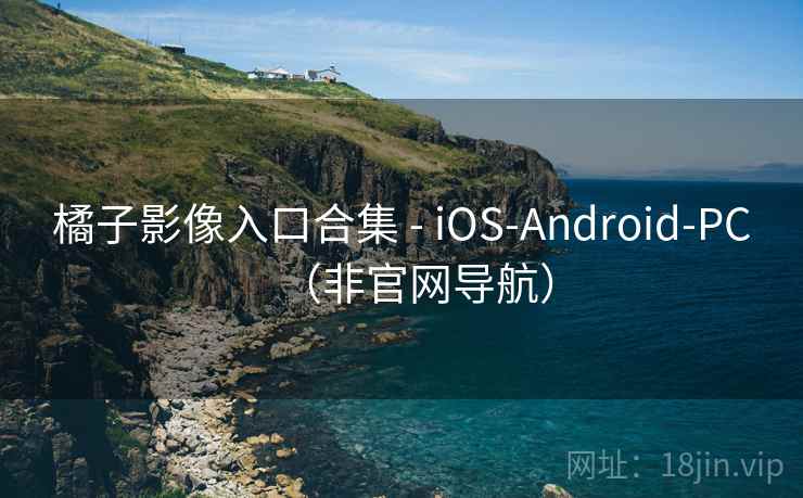 橘子影像入口合集 - iOS-Android-PC(非官网导航)