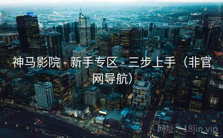 神马影院 - 新手专区 - 三步上手（非官网导航）