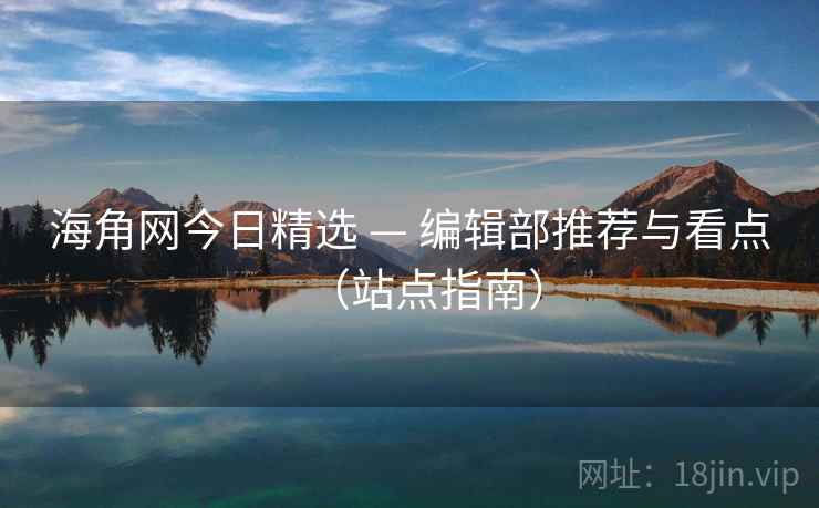 海角网今日精选 — 编辑部推荐与看点（站点指南）  第2张