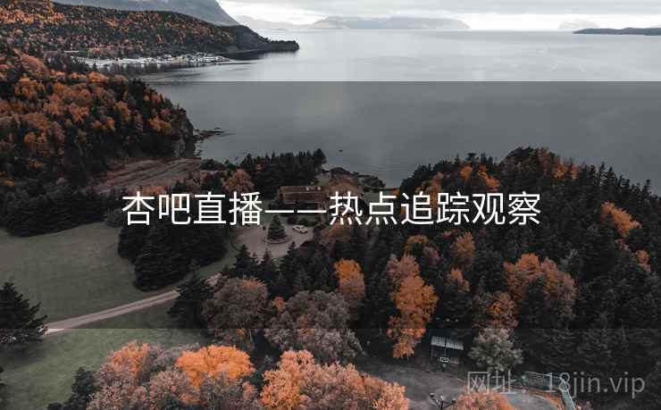 杏吧直播——热点追踪观察