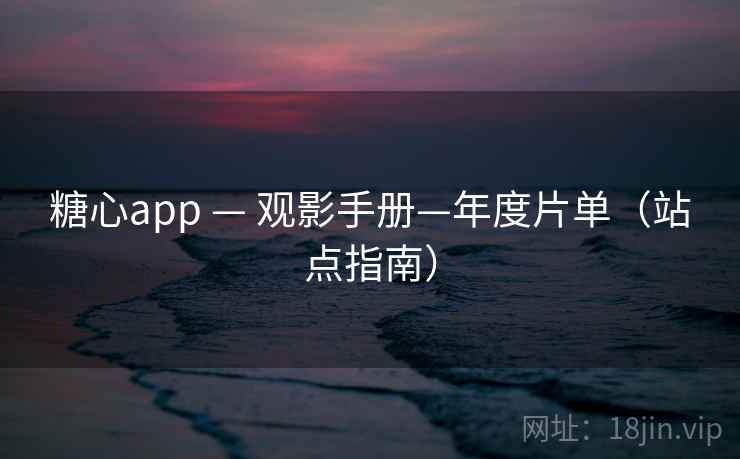糖心app — 观影手册—年度片单（站点指南）