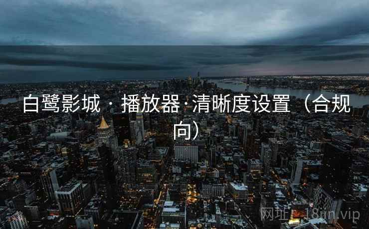 白鹭影城 · 播放器·清晰度设置（合规向）