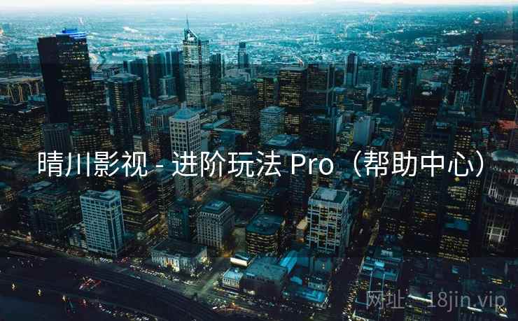 晴川影视 - 进阶玩法 Pro(帮助中心)