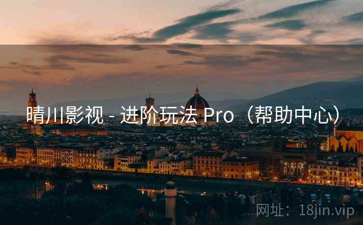 晴川影视 - 进阶玩法 Pro(帮助中心)
