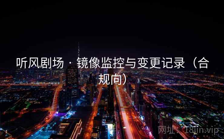 听风剧场 · 镜像监控与变更记录（合规向）