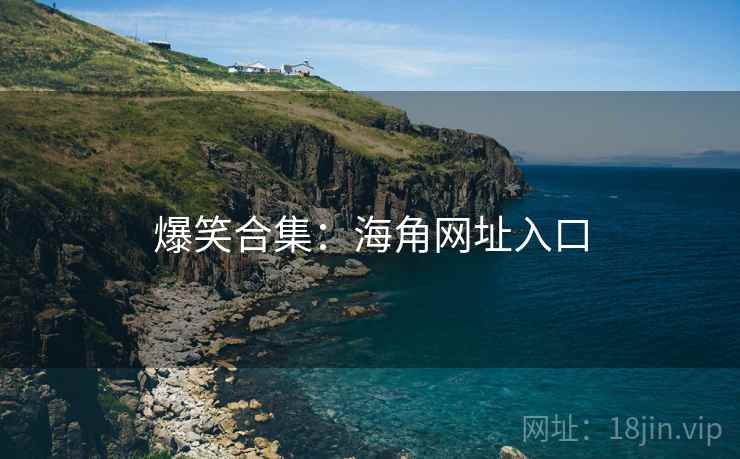 爆笑合集：海角网址入口