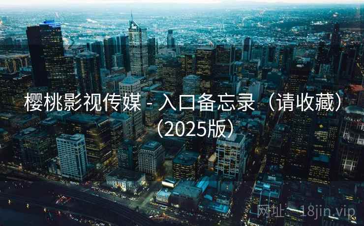 樱桃影视传媒 - 入口备忘录（请收藏）（2025版）