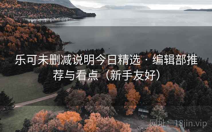 乐可未删减说明今日精选 · 编辑部推荐与看点（新手友好）